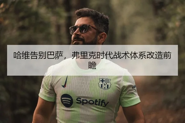 哈维告别巴萨，弗里克时代战术体系改造前瞻