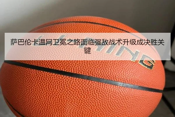 sa-ba-lun-ka-wen-wang-wei-mian-zhi-lu-mian-lin-qiang-di-zhan-shu-sheng-ji-cheng-jue-sheng-guan-jian-3-307.jpg