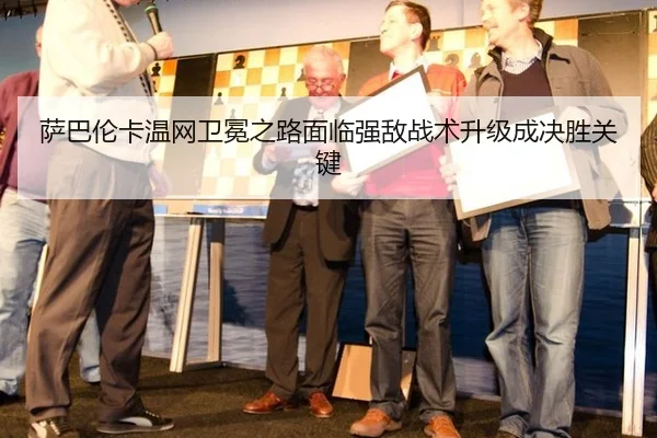 萨巴伦卡温网卫冕之路面临强敌战术升级成决胜关键