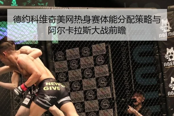 德约科维奇美网热身赛体能分配策略与阿尔卡拉斯大战前瞻