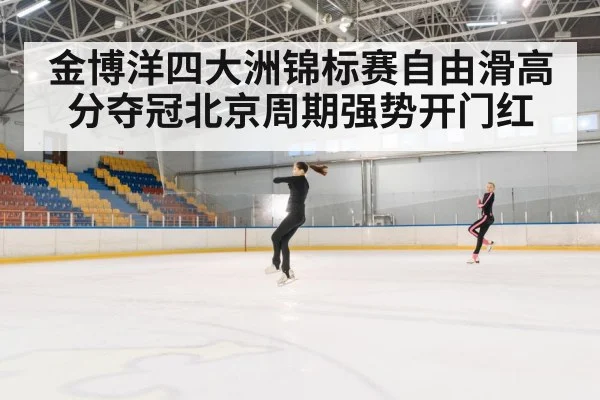 金博洋四大洲锦标赛自由滑高分夺冠北京周期强势开门红