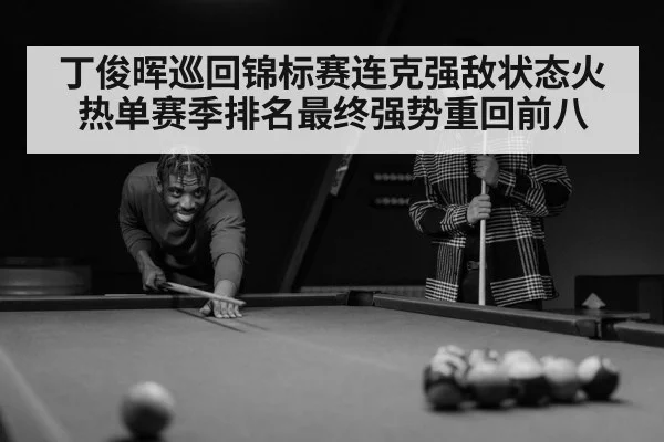 丁俊晖巡回锦标赛连克强敌状态火热单赛季排名最终强势重回前八