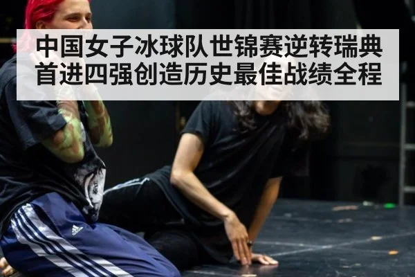 中国女子冰球队世锦赛逆转瑞典首进四强创造历史最佳战绩全程
