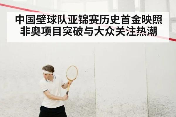 中国壁球队亚锦赛历史首金映照非奥项目突破与大众关注热潮