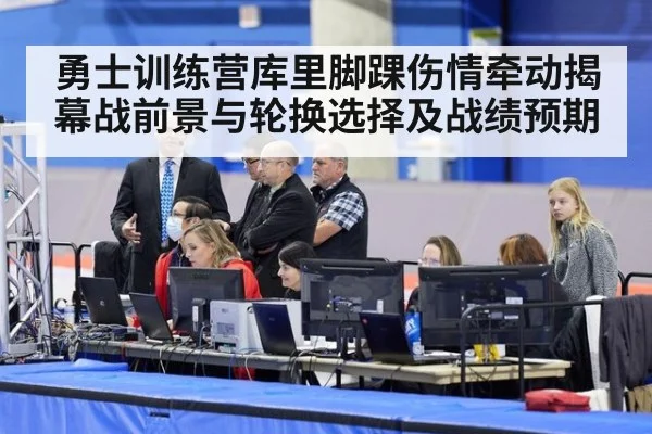 勇士训练营库里脚踝伤情牵动揭幕战前景与轮换选择及战绩预期