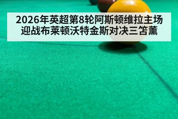 2026年英超第8轮阿斯顿维拉主场迎战布莱顿沃特金斯对决三笘薰